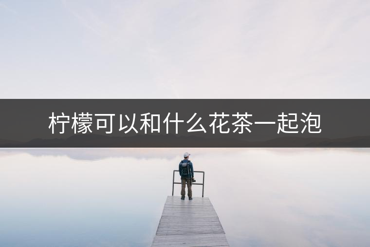 檸檬可以和什么花茶一起泡