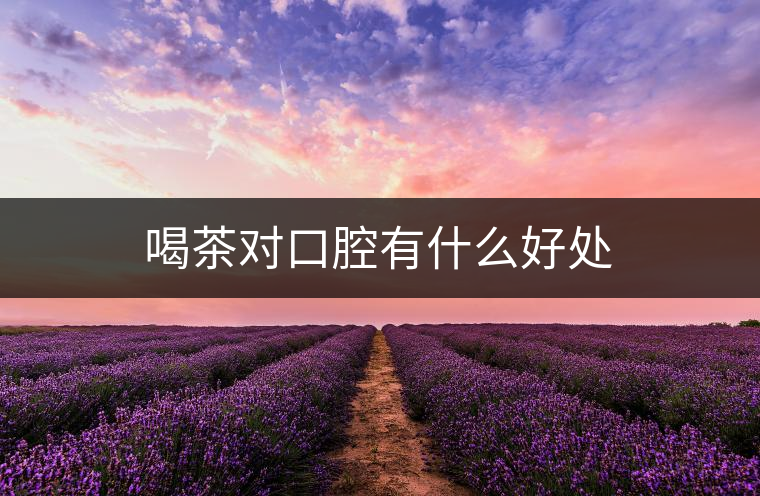 喝茶對口腔有什么好處