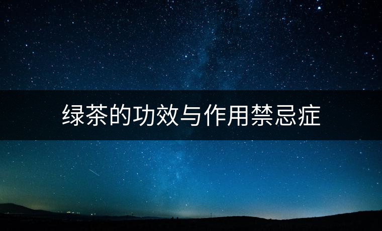 綠茶的功效與作用禁忌癥