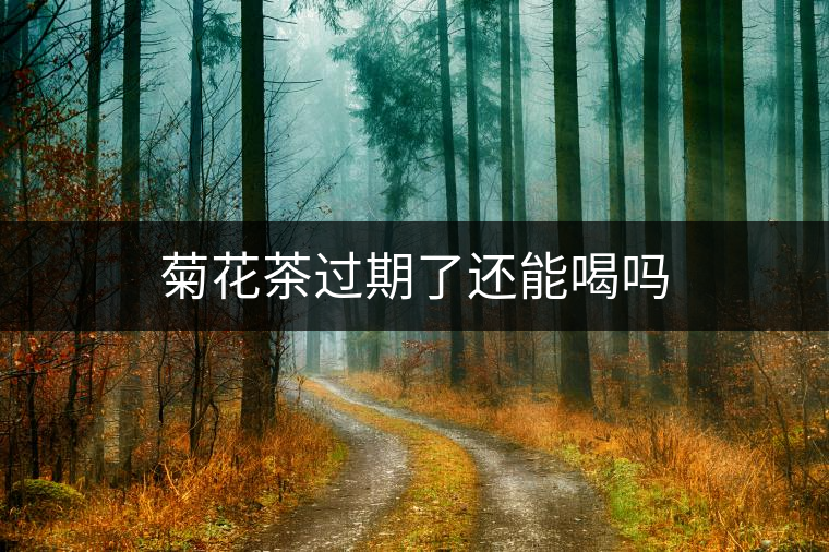 菊花茶過(guò)期了還能喝嗎