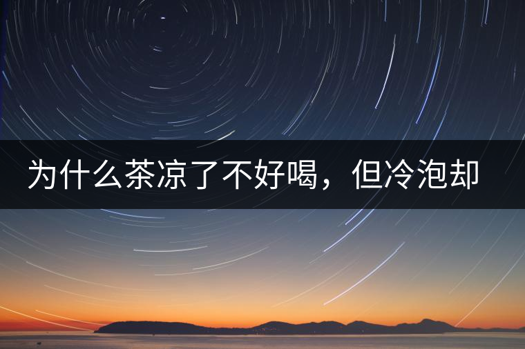 為什么茶涼了不好喝，但冷泡卻不會