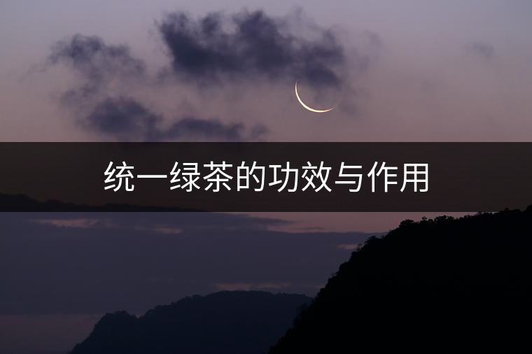 統(tǒng)一綠茶的功效與作用