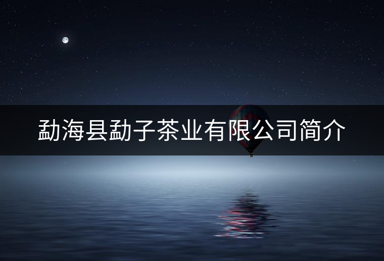 勐海縣勐子茶業(yè)有限公司簡介 勐??h勐子茶業(yè)有限公司簡介