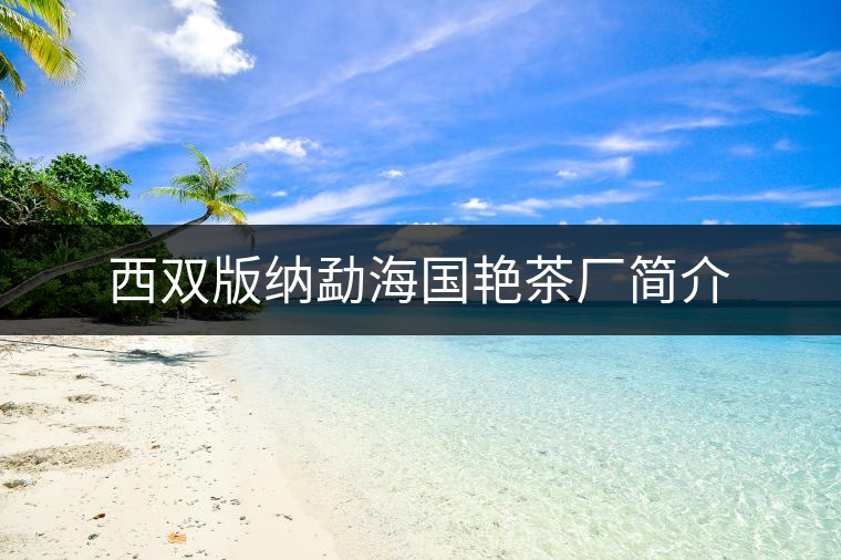 西雙版納勐海國(guó)艷茶廠(chǎng)簡(jiǎn)介