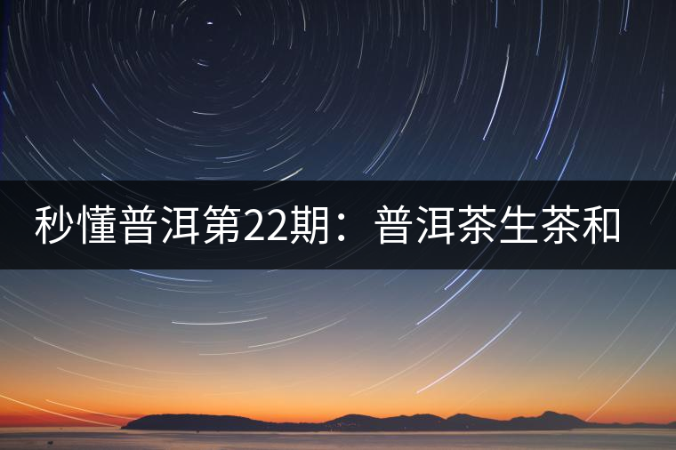 秒懂普洱第22期:普洱茶生茶和熟茶能否混合存放? 秒懂普洱第22期:普洱茶生茶和熟茶能否混合存放?