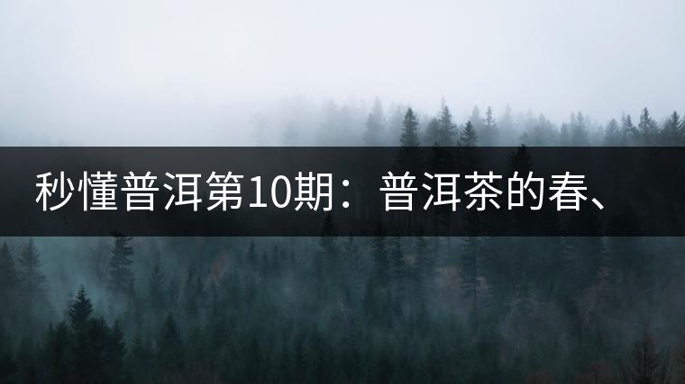 秒懂普洱第10期：普洱茶的春、夏、秋茶，時(shí)間上是怎樣劃分的?