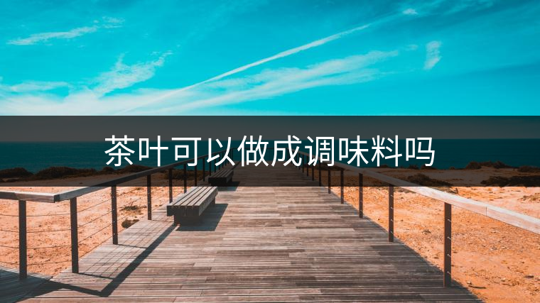 茶葉可以做成調(diào)味料嗎