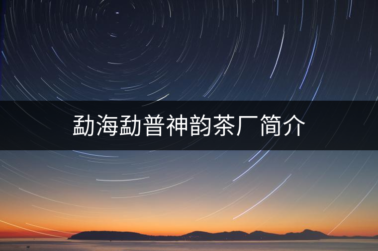 勐海勐普神韻茶廠簡(jiǎn)介 勐海勐普神韻茶廠簡(jiǎn)介