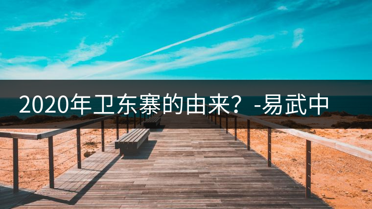 2020年衛(wèi)東寨的由來？-易武中聘號(hào)