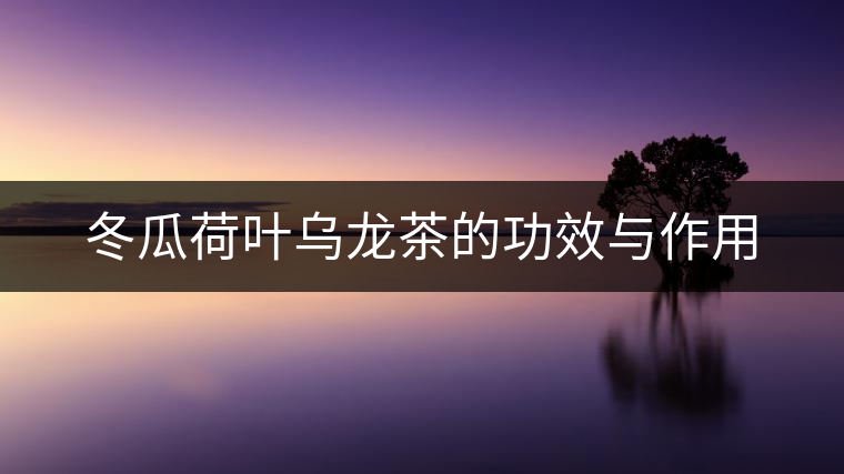 冬瓜荷葉烏龍茶的功效與作用 冬瓜荷葉烏龍茶的功效與作用