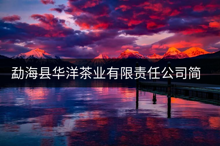 勐海縣華洋茶業(yè)有限責(zé)任公司簡介