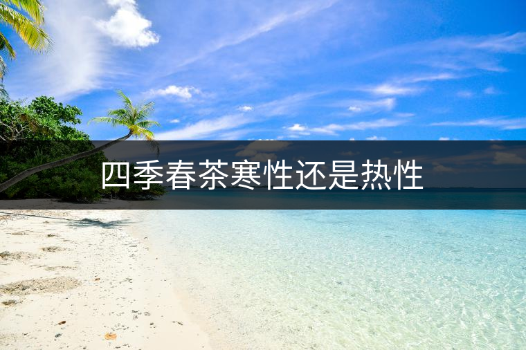 四季春茶寒性還是熱性 四季春茶寒性還是熱性