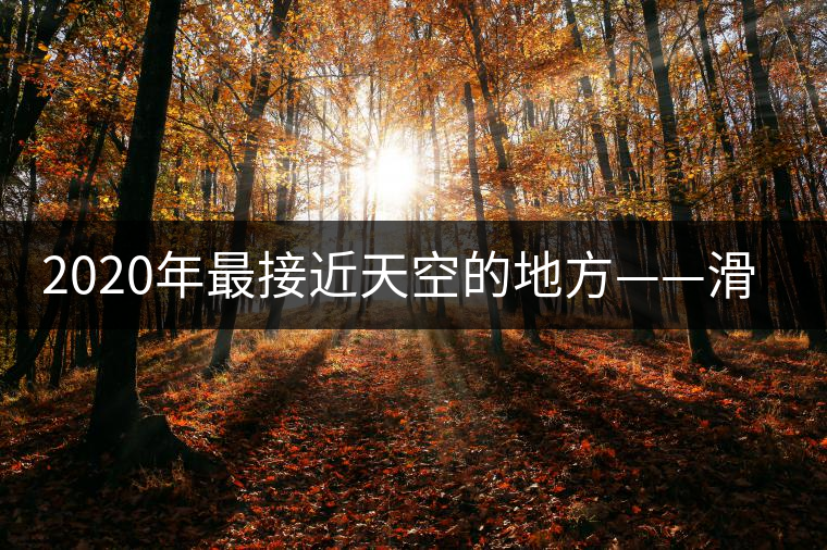 2020年最接近天空的地方——滑竹梁子。-易武中聘號