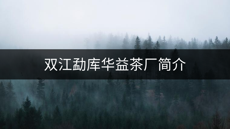 雙江勐庫華益茶廠簡介 雙江勐庫華益茶廠簡介