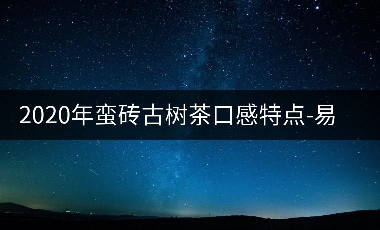 2020年蠻磚古樹茶口感特點(diǎn)-易武中聘號