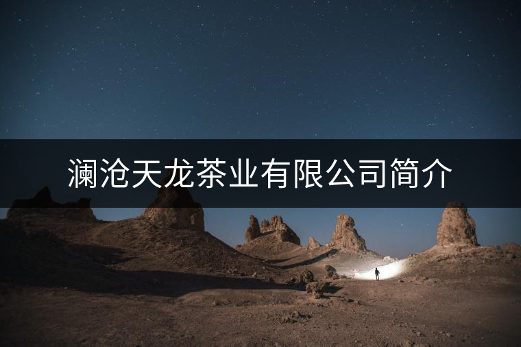 瀾滄天龍茶業(yè)有限公司簡介