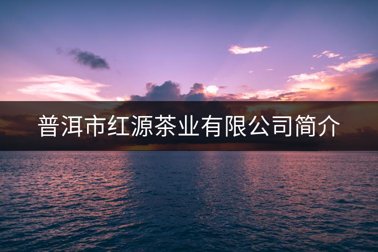 普洱市紅源茶業(yè)有限公司簡介