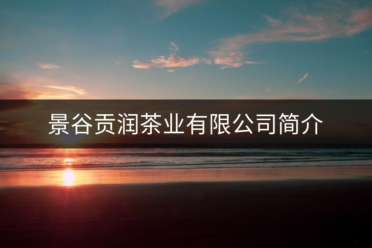 景谷貢潤茶業(yè)有限公司簡介 景谷貢潤茶業(yè)有限公司簡介