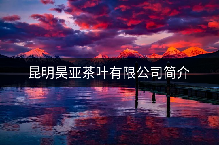 昆明昊亞茶葉有限公司簡介