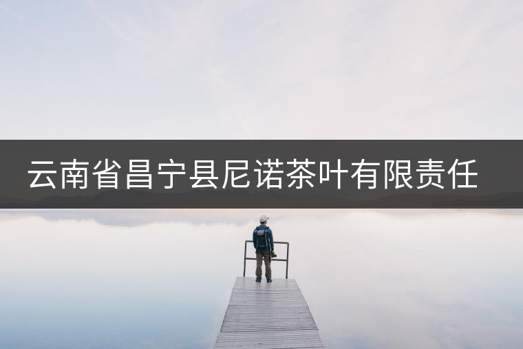 云南省昌寧縣尼諾茶葉有限責(zé)任公司簡介 云南省昌寧縣尼諾茶葉有限責(zé)任公司簡介