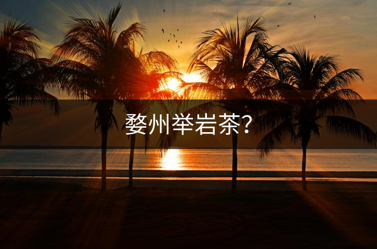 婺州舉巖茶？