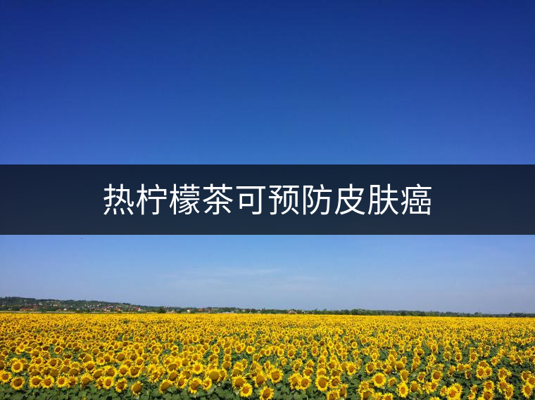 熱檸檬茶可預(yù)防皮膚癌