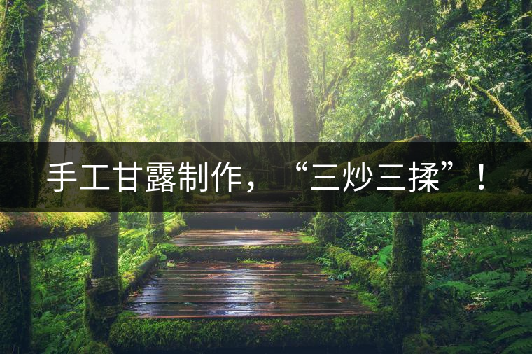 手工甘露制作，“三炒三揉”！