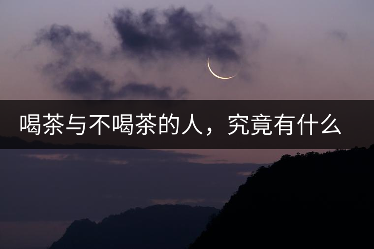 喝茶與不喝茶的人，究竟有什么差別？