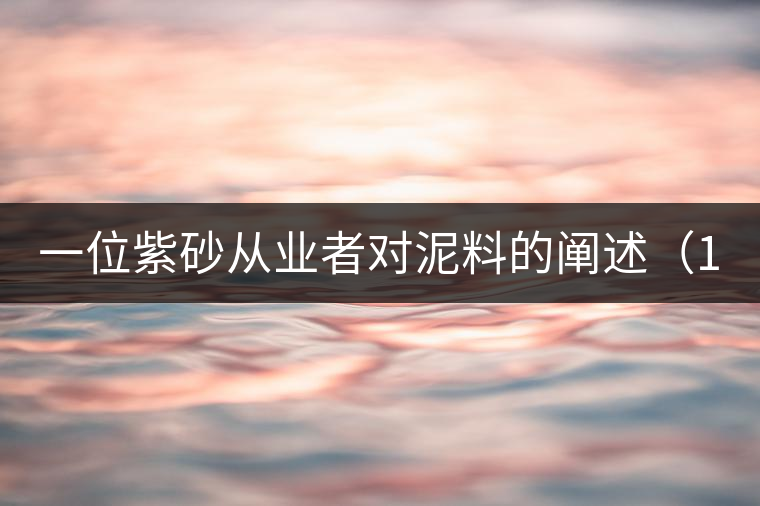 一位紫砂從業(yè)者對(duì)泥料的闡述(1) 一位紫砂從業(yè)者對(duì)泥料的闡述(1)