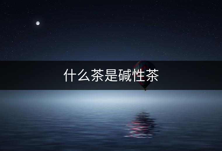 什么茶是堿性茶 什么茶是堿性茶