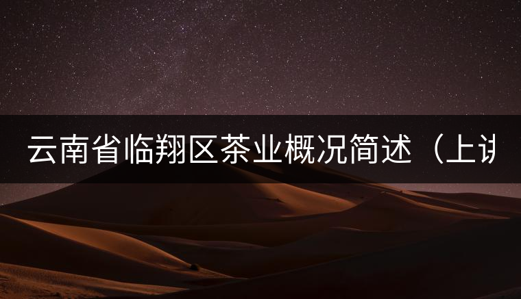 云南省臨翔區(qū)茶業(yè)概況簡(jiǎn)述（上講）
