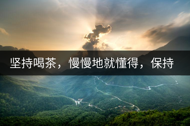 堅(jiān)持喝茶，慢慢地就懂得，保持空杯的狀態(tài)