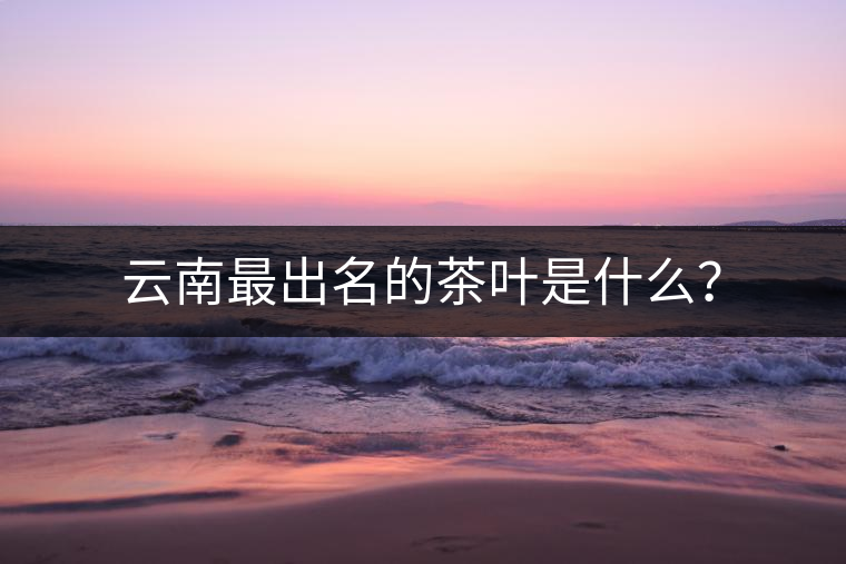 云南最出名的茶葉是什么？