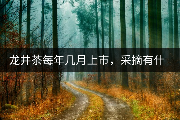 龍井茶每年幾月上市，采摘有什么技巧？