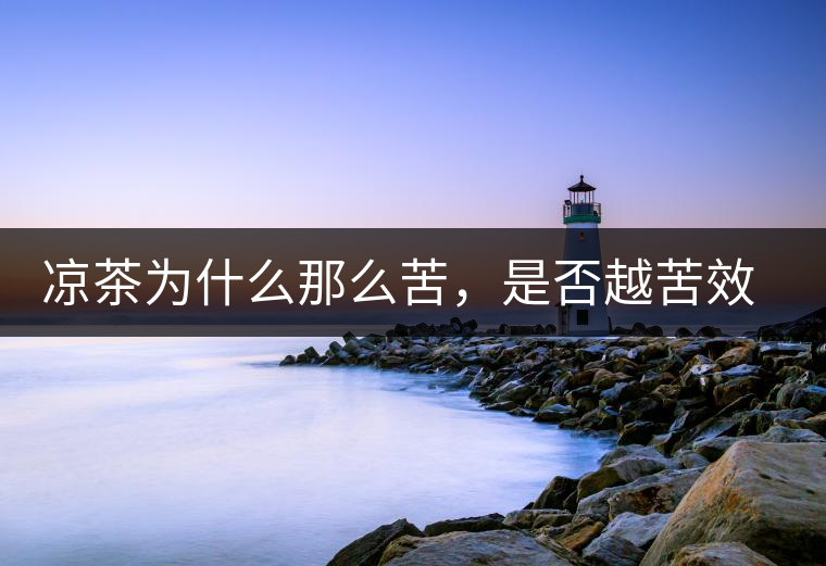 涼茶為什么那么苦，是否越苦效果越好？