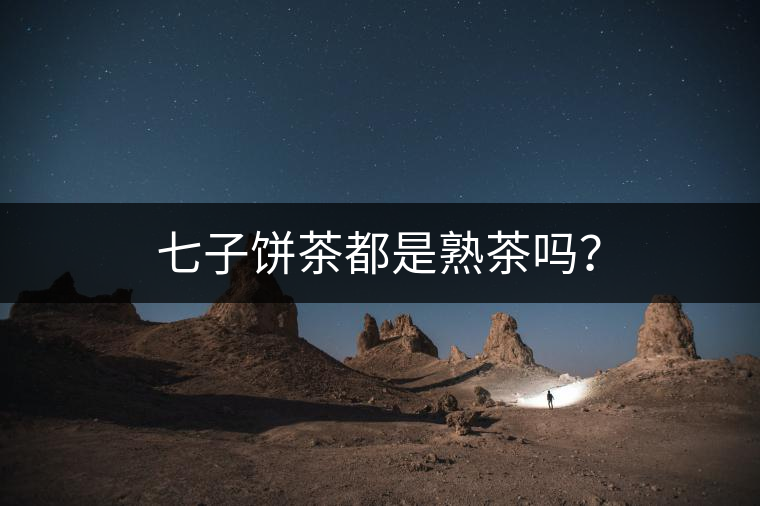 七子餅茶都是熟茶嗎？