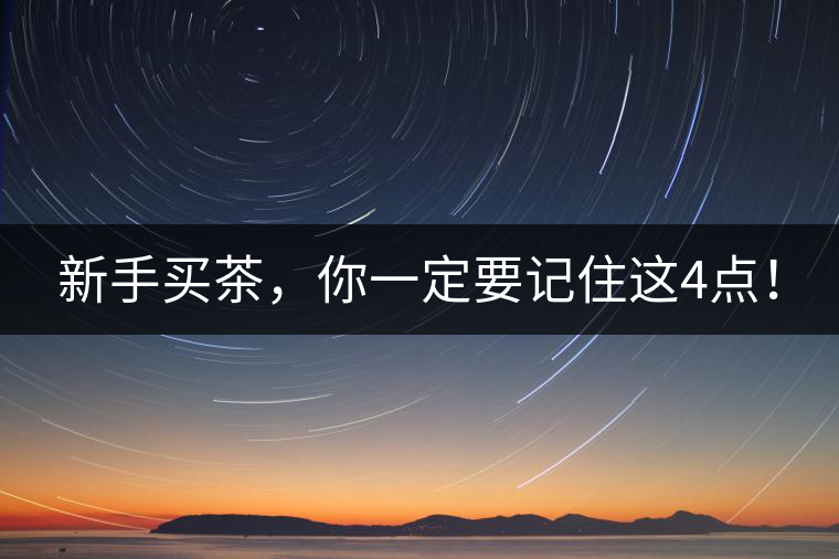新手買茶，你一定要記住這4點(diǎn)！