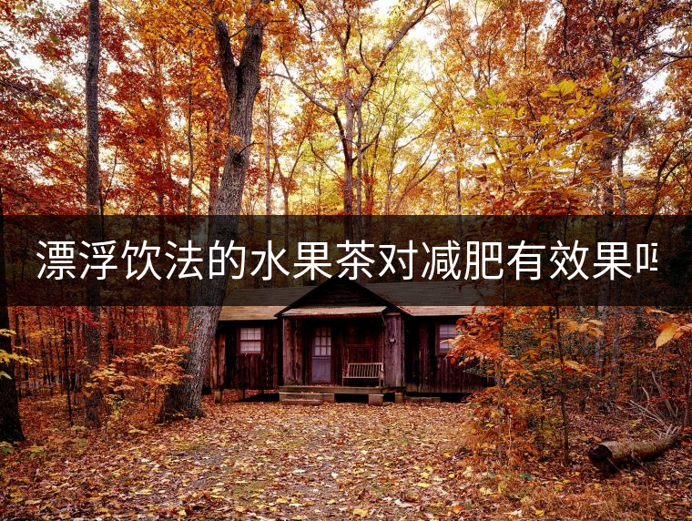 漂浮飲法的水果茶對(duì)減肥有效果嗎？