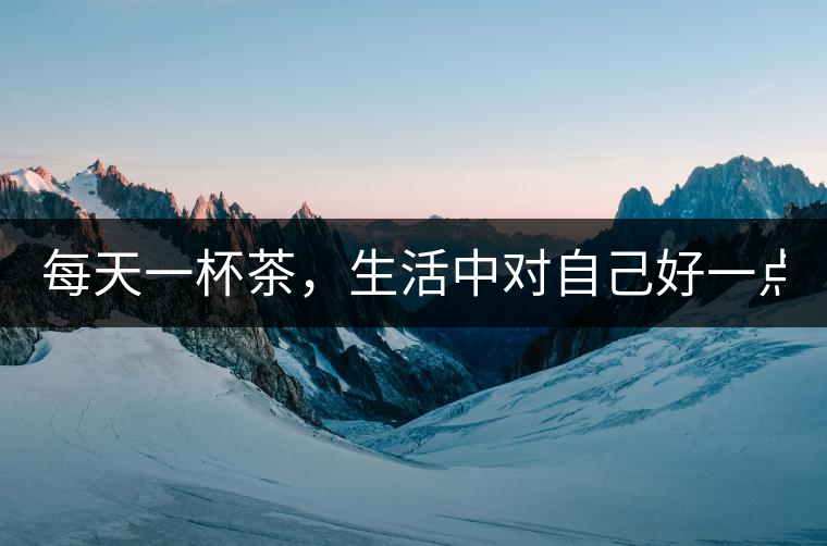 每天一杯茶，生活中對(duì)自己好一點(diǎn)！