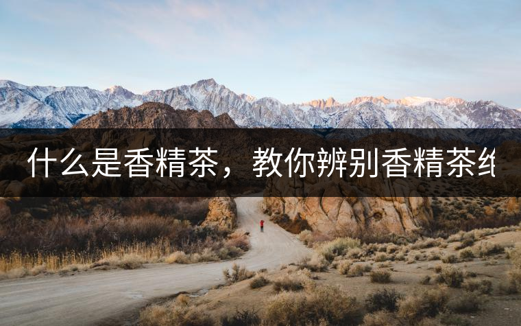 什么是香精茶，教你辨別香精茶絕招！