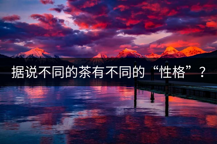 據(jù)說(shuō)不同的茶有不同的“性格”？