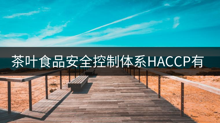 茶葉食品安全控制體系HACCP有什么特點(diǎn)？（一）