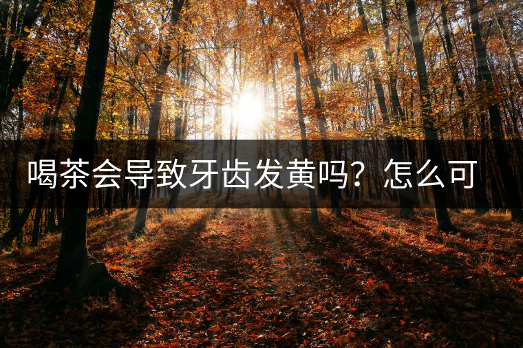 喝茶會導(dǎo)致牙齒發(fā)黃嗎？怎么可以改善？