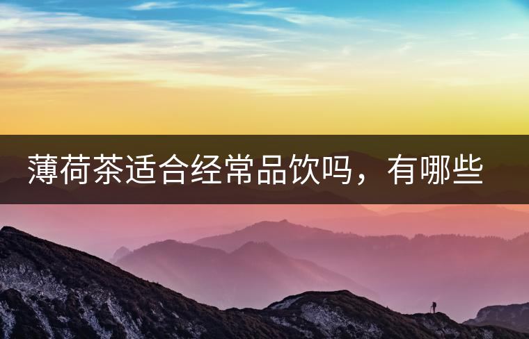 薄荷茶適合經(jīng)常品飲嗎，有哪些泡法？