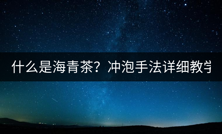 什么是海青茶？沖泡手法詳細教學！