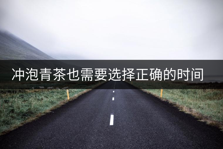 沖泡青茶也需要選擇正確的時間，青茶真的可以減肥嗎？