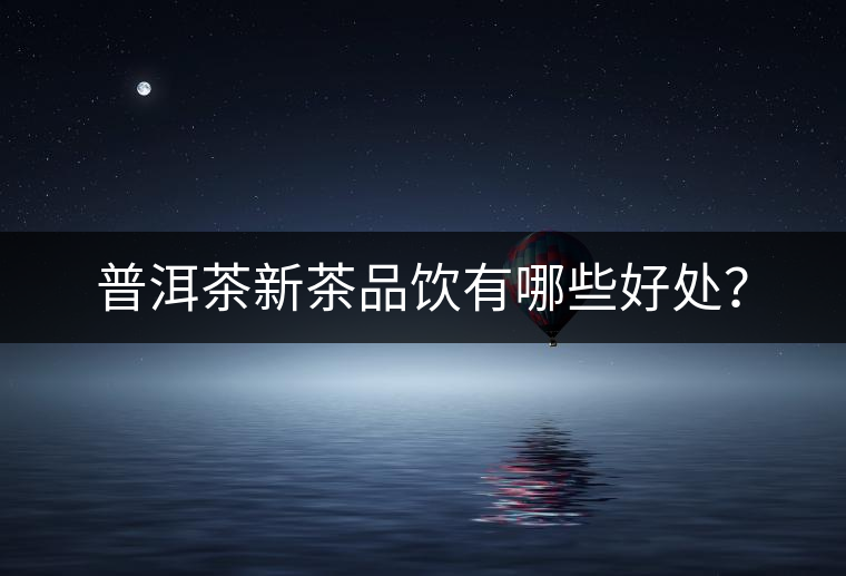 普洱茶新茶品飲有哪些好處？