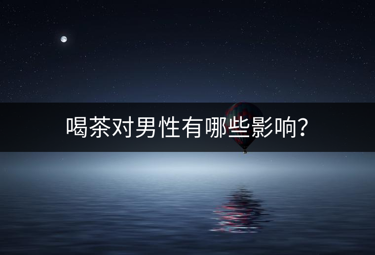 喝茶對(duì)男性有哪些影響？