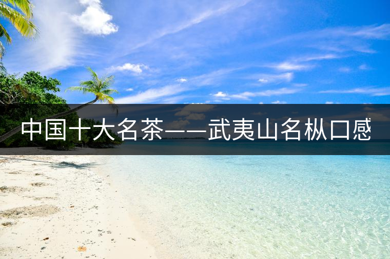 中國十大名茶——武夷山名樅口感怎么樣？