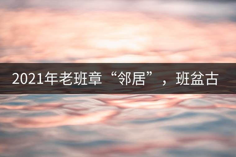 2021年老班章“鄰居”，班盆古樹(shù)秋茶茶來(lái)了！